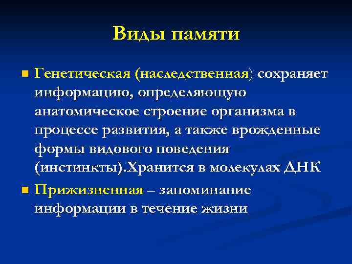 Виды памяти Генетическая (наследственная) сохраняет информацию, определяющую анатомическое строение организма в процессе развития, а