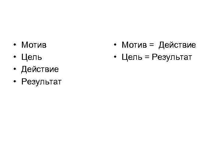  • • Мотив Цель Действие Результат • Мотив = Действие • Цель =