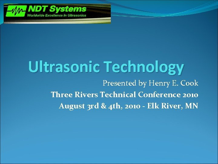 Ultrasonic Technology Presented by Henry E. Cook Three Rivers Technical Conference 2010 August 3