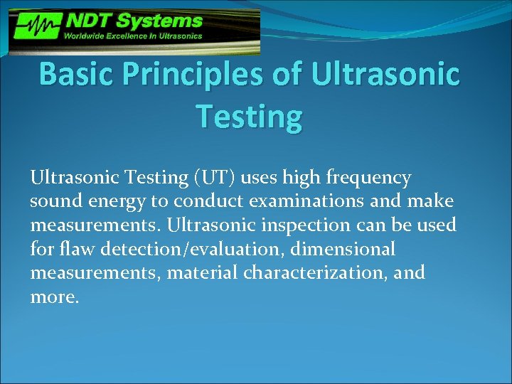 Basic Principles of Ultrasonic Testing (UT) uses high frequency sound energy to conduct examinations