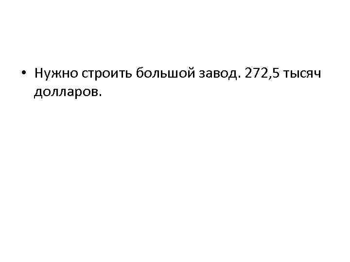  • Нужно строить большой завод. 272, 5 тысяч долларов. 