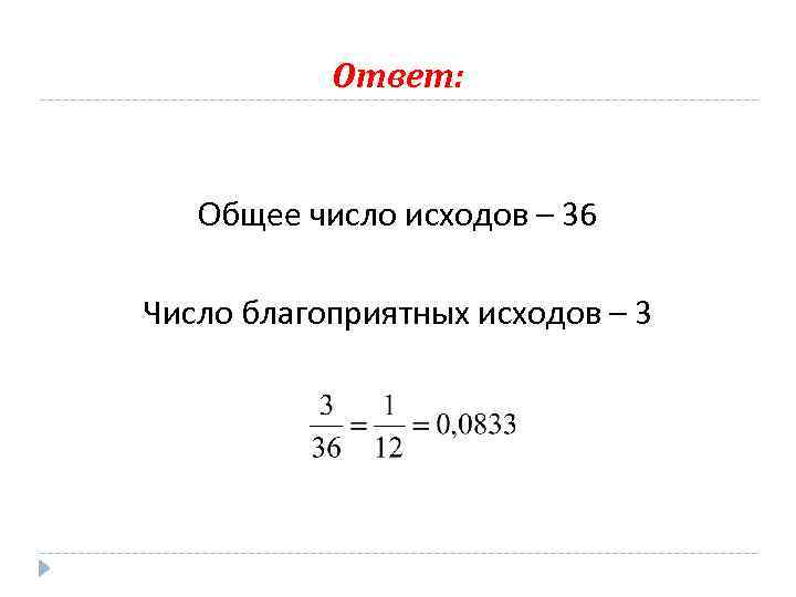 Ответ: Общее число исходов – 36 Число благоприятных исходов – 3 