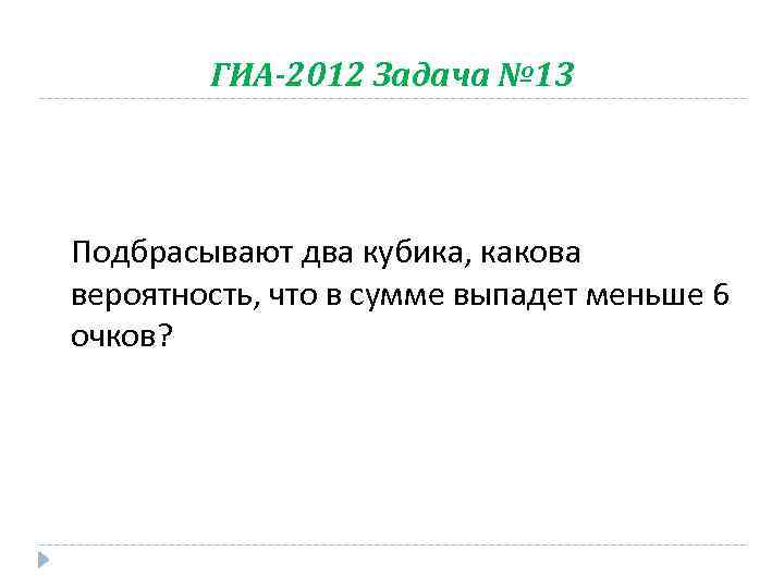 ГИА-2012 Задача № 13 Подбрасывают два кубика, какова вероятность, что в сумме выпадет меньше