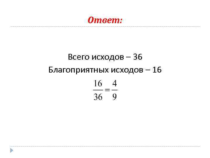 Ответ: Всего исходов – 36 Благоприятных исходов – 16 
