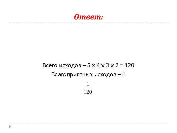 Ответ: Всего исходов – 5 x 4 x 3 x 2 = 120 Благоприятных