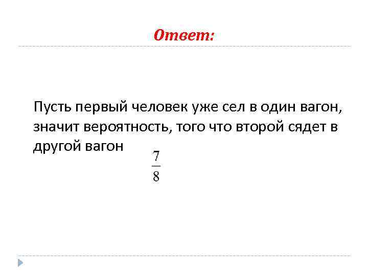 Ответ: Пусть первый человек уже сел в один вагон, значит вероятность, того что второй
