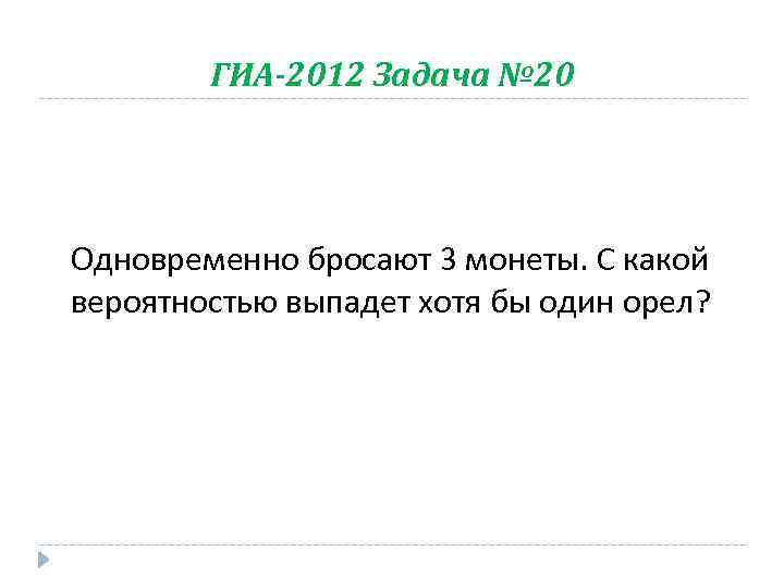 ГИА-2012 Задача № 20 Одновременно бросают 3 монеты. С какой вероятностью выпадет хотя бы
