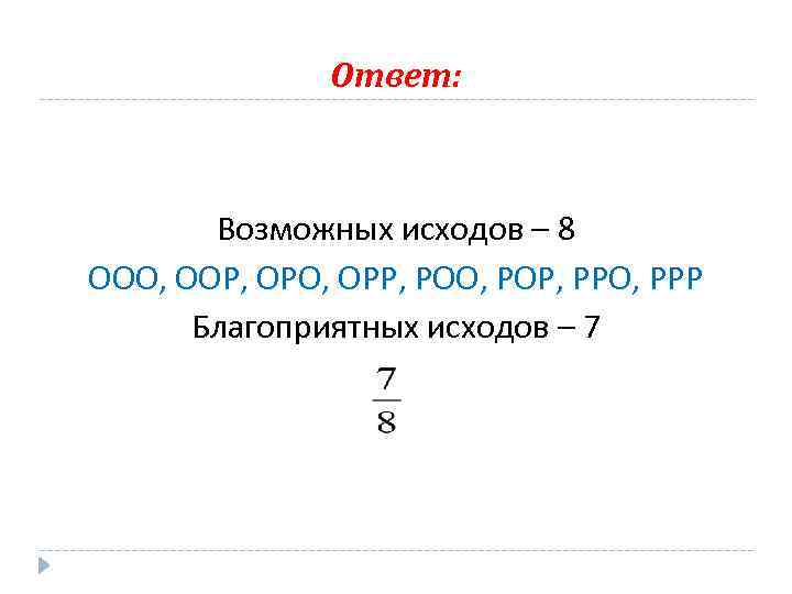 Ответ: Возможных исходов – 8 ООО, ООР, ОРО, ОРР, РОО, РОР, РРО, РРР Благоприятных