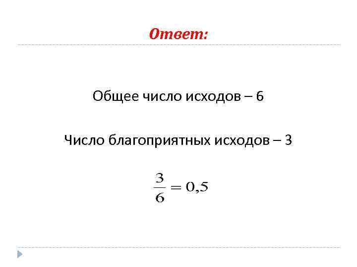 Ответ: Общее число исходов – 6 Число благоприятных исходов – 3 