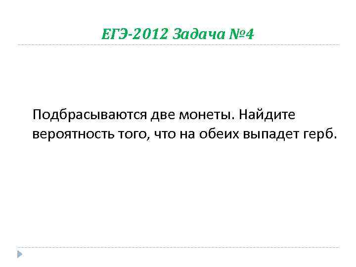 ЕГЭ-2012 Задача № 4 Подбрасываются две монеты. Найдите вероятность того, что на обеих выпадет
