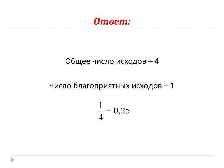 Ответ: Общее число исходов – 4 Число благоприятных исходов – 1 