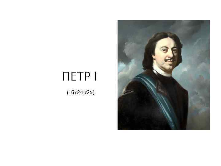 ПЕТР I (1672 -1725) 