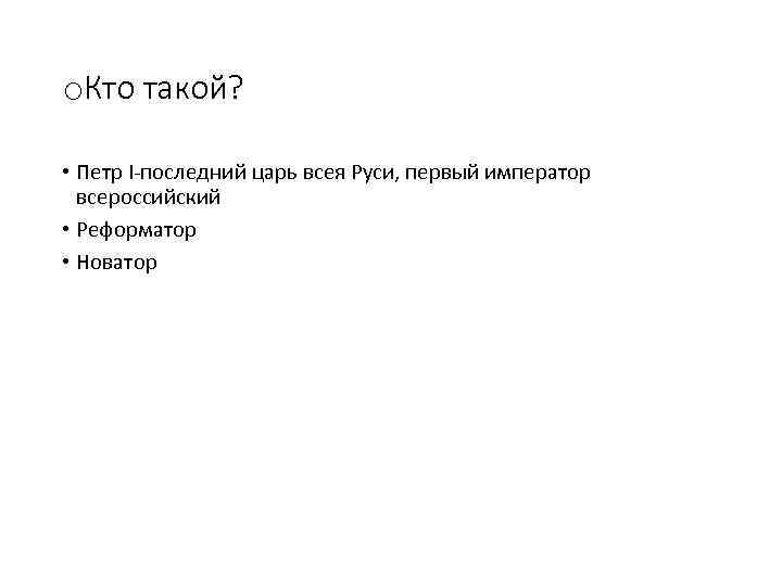 o. Кто такой? • Петр I-последний царь всея Руси, первый император всероссийский • Реформатор