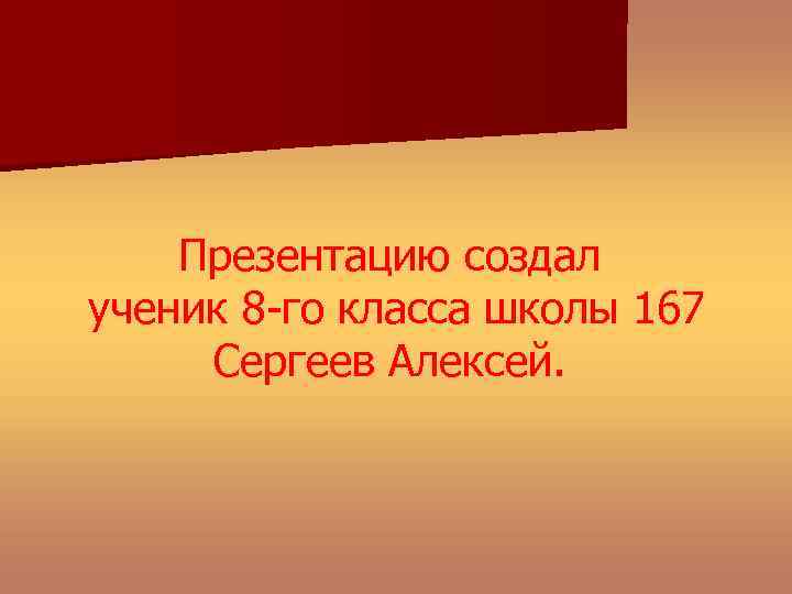 Презентацию создал ученик 8 -го класса школы 167 Сергеев Алексей. 
