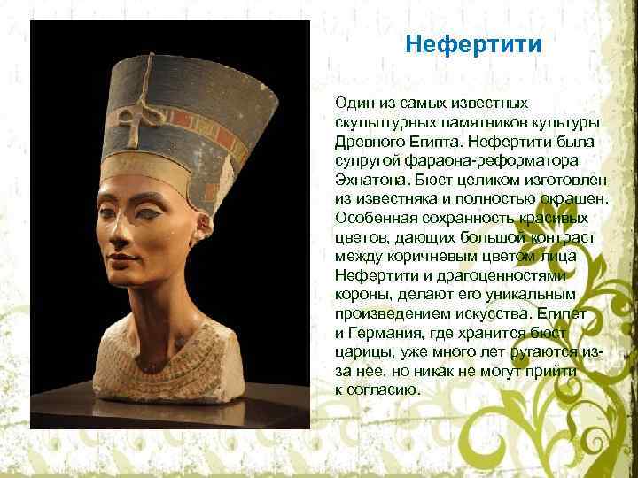 Нефертити Один из самых известных скульптурных памятников культуры Древного Египта. Нефертити была супругой фараона-реформатора