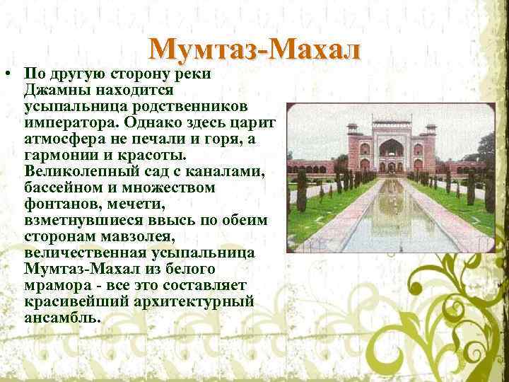 Мумтаз-Махал • По другую сторону реки Джамны находится усыпальница родственников императора. Однако здесь царит