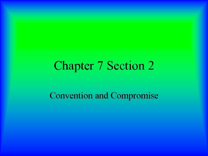 Chapter 7 Section 2 Convention and Compromise 