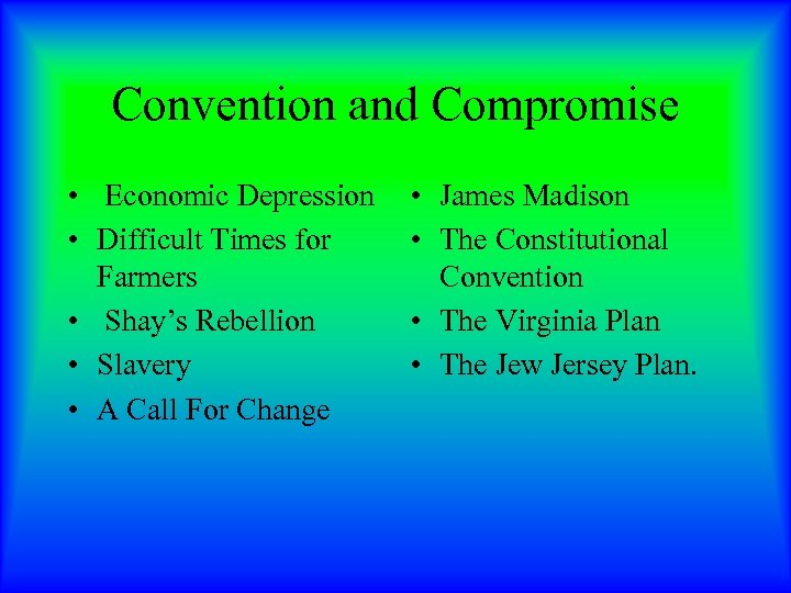 Convention and Compromise • Economic Depression • Difficult Times for Farmers • Shay’s Rebellion