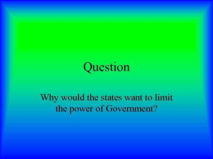 Question Why would the states want to limit the power of Government? 