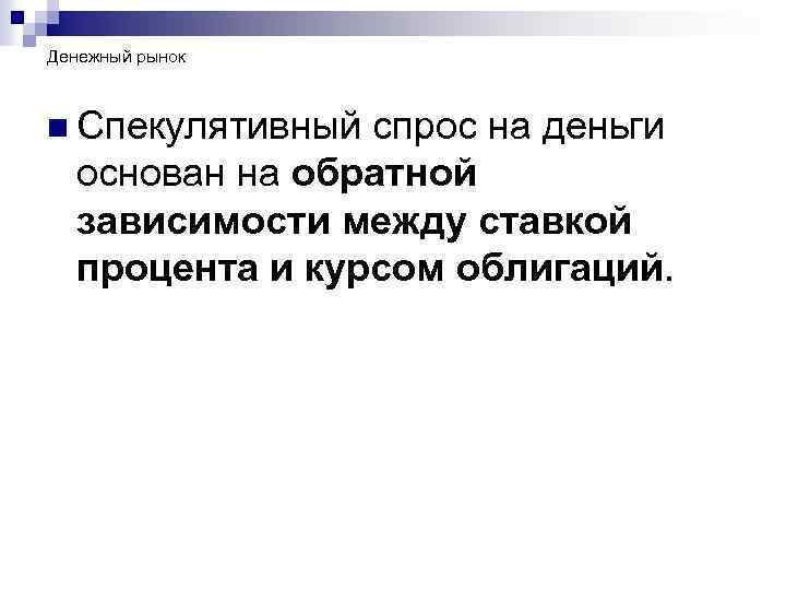 Денежный рынок n Спекулятивный спрос на деньги основан на обратной зависимости между ставкой процента