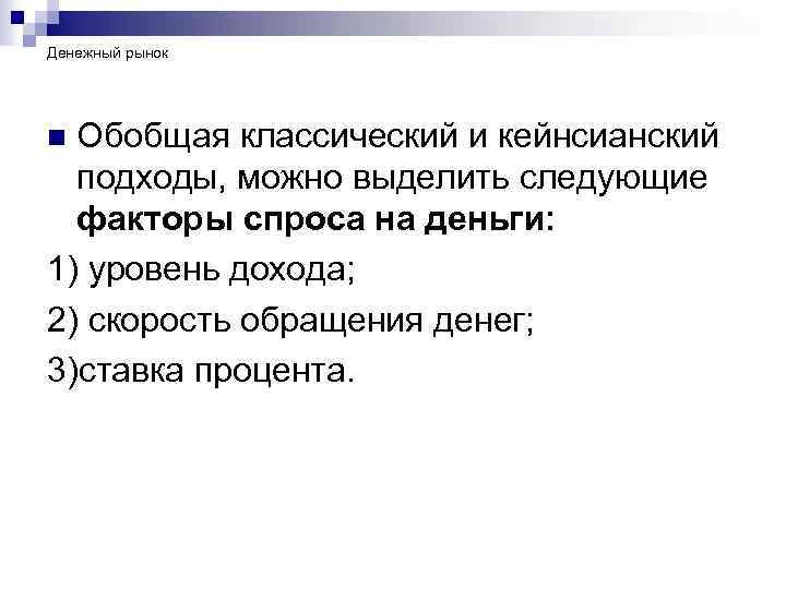 Денежный рынок Обобщая классический и кейнсианский подходы, можно выделить следующие факторы спроса на деньги: