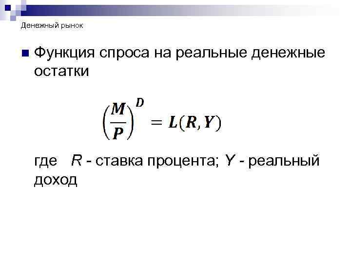 Денежный рынок n Функция спроса на реальные денежные остатки где R - ставка процента;