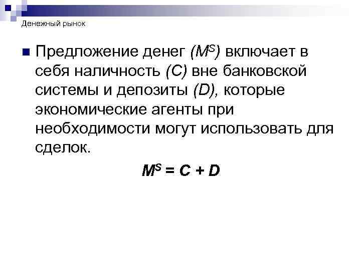 Денежный рынок n Предложение денег (MS) включает в себя наличность (С) вне банковской системы