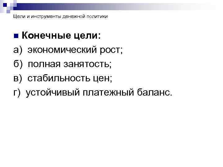 Цели и инструменты денежной политики Конечные цели: а) экономический рост; б) полная занятость; в)