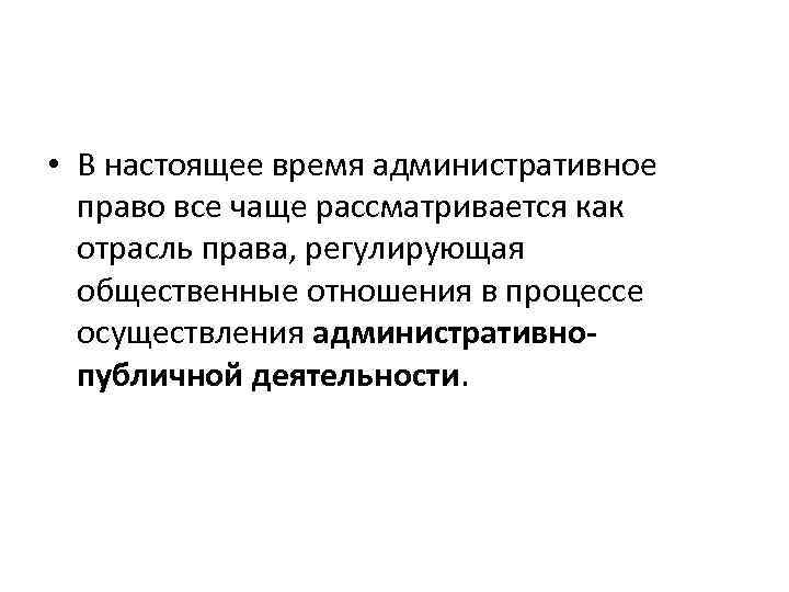  • В настоящее время административное право все чаще рассматривается как отрасль права, регулирующая