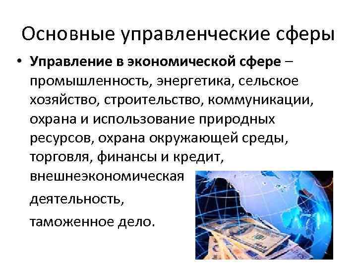 Основные управленческие сферы • Управление в экономической сфере – промышленность, энергетика, сельское хозяйство, строительство,