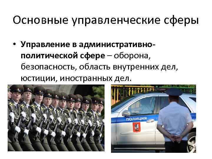 Основные управленческие сферы • Управление в административнополитической сфере – оборона, безопасность, область внутренних дел,