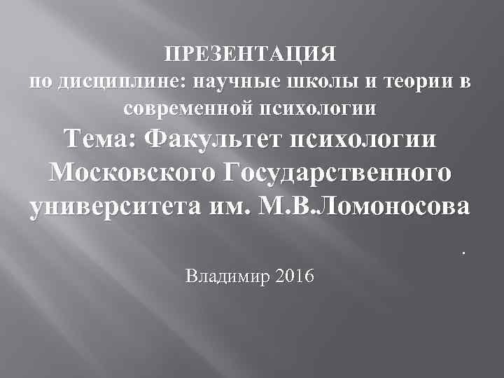 ПРЕЗЕНТАЦИЯ по дисциплине: научные школы и теории в современной психологии Тема: Факультет психологии Московского