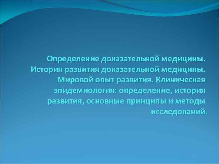Определение доказательной медицины. История развития доказательной медицины. Мировой опыт развития. Клиническая эпидемиология: определение, история