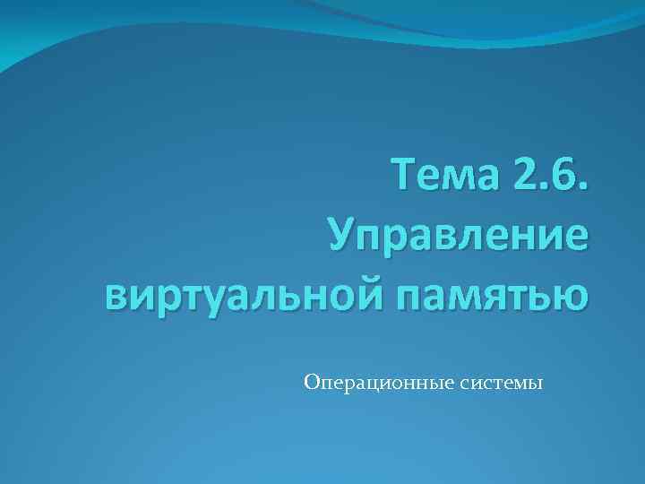 Тема 2. 6. Управление виртуальной памятью Операционные системы 