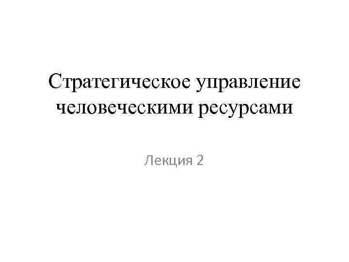 Стратегическое управление человеческими ресурсами Лекция 2 