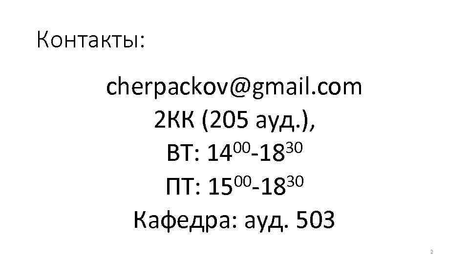 Контакты: cherpackov@gmail. com 2 КК (205 ауд. ), 00 -1830 ВТ: 14 00 -1830