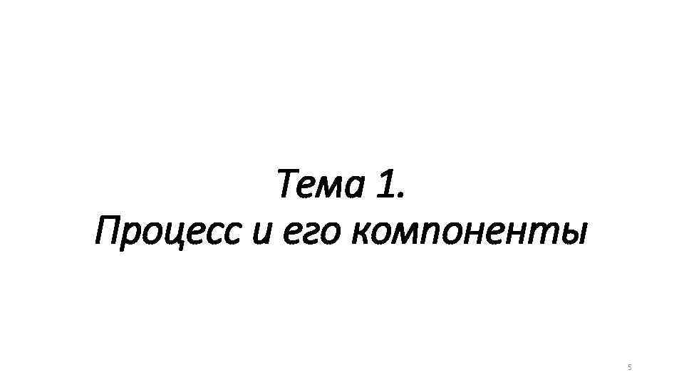 Тема 1. Процесс и его компоненты 5 