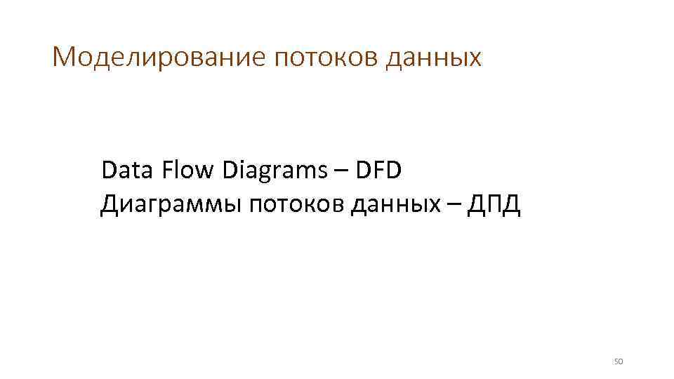 Моделирование потоков данных Data Flow Diagrams – DFD Диаграммы потоков данных – ДПД 50