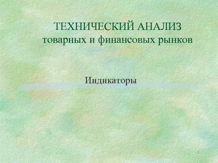 ТЕХНИЧЕСКИЙ АНАЛИЗ товарных и финансовых рынков Индикаторы 1 