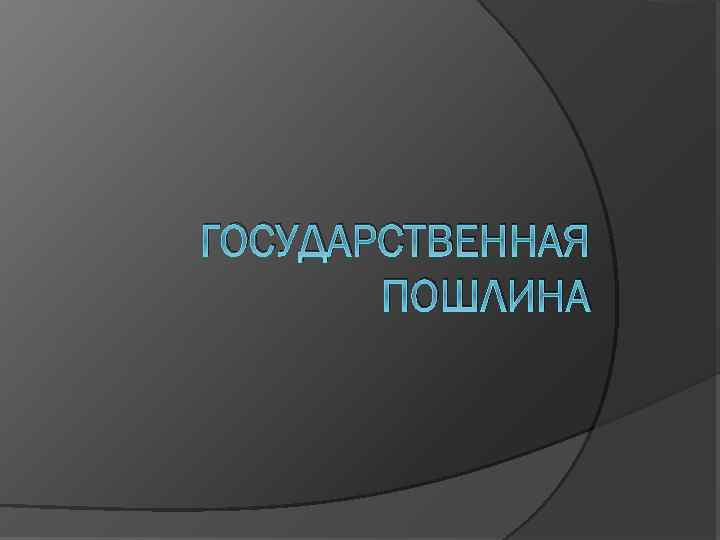 ГОСУДАРСТВЕННАЯ ПОШЛИНА 