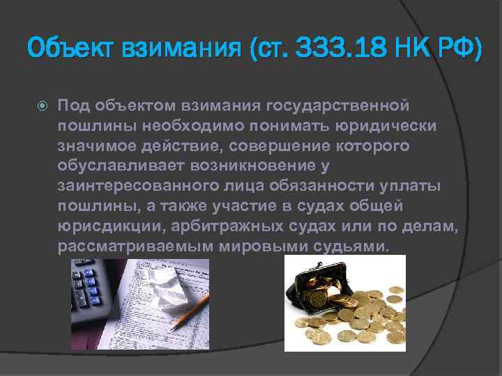 Объект взимания (ст. 333. 18 НК РФ) Под объектом взимания государственной пошлины необходимо понимать