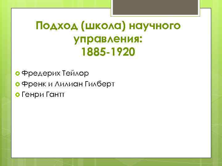 Подход (школа) научного управления: 1885 -1920 Фредерих Тейлор Френк и Лилиан Гилберт Генри Гантт