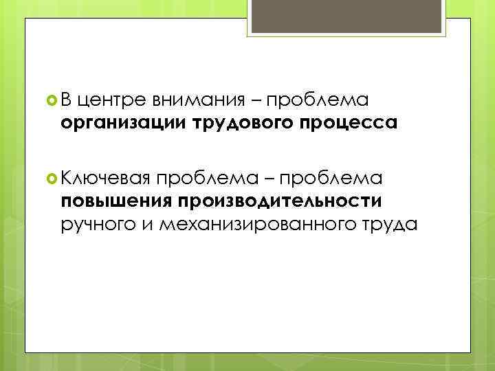  В центре внимания – проблема организации трудового процесса Ключевая проблема – проблема повышения