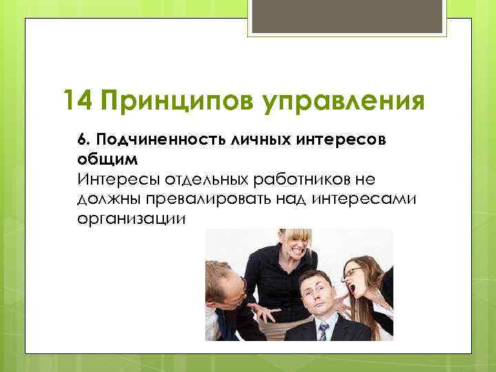 14 Принципов управления 6. Подчиненность личных интересов общим Интересы отдельных работников не должны превалировать
