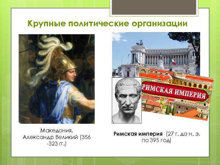 Крупные политические организации Македония, Александр Великий (356 -323 гг. ) Римская империя (27 г.