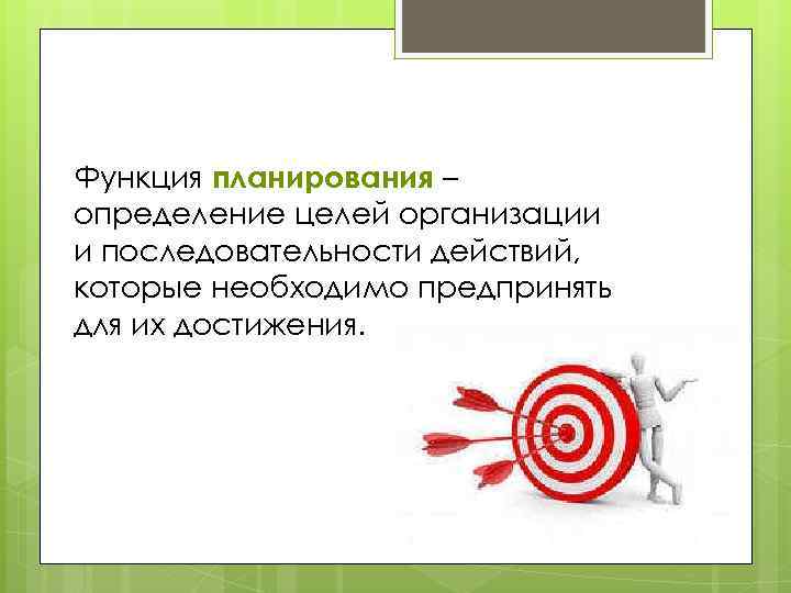 Функция планирования – определение целей организации и последовательности действий, которые необходимо предпринять для их
