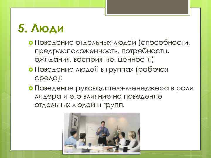 5. Люди Поведение отдельных людей (способности, предрасположенность, потребности, ожидания, восприятие, ценности) Поведение людей в