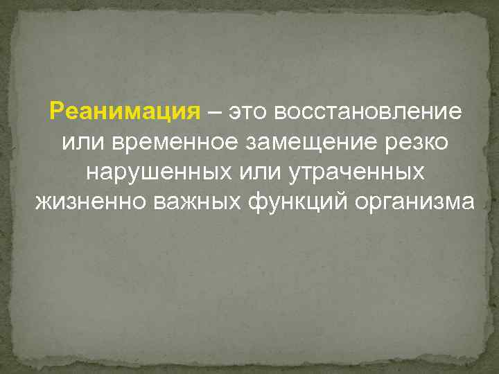 Реанимация – это восстановление или временное замещение резко нарушенных или утраченных жизненно важных функций