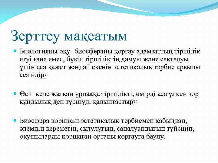 Зерттеу мақсатым Биологияны оқу- биосфераны қорғау адамзаттың тіршілік етуі ғана емес, бүкіл тіршіліктің дамуы