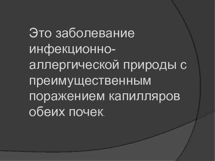 Это заболевание инфекционно аллергической природы с преимущественным поражением капилляров обеих почек. 